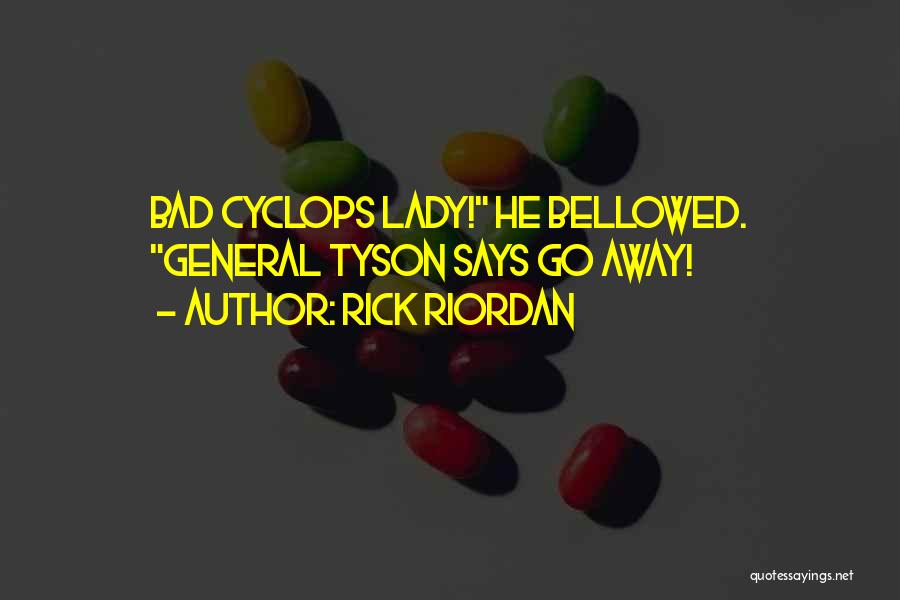 Rick Riordan Quotes: Bad Cyclops Lady! He Bellowed. General Tyson Says Go Away!