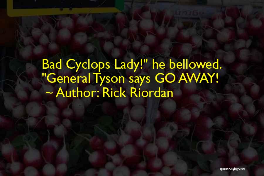 Rick Riordan Quotes: Bad Cyclops Lady! He Bellowed. General Tyson Says Go Away!