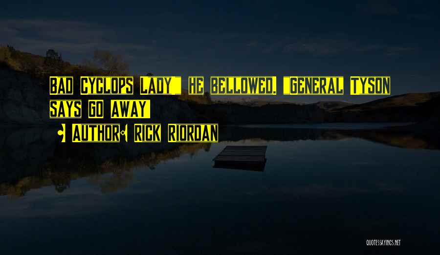 Rick Riordan Quotes: Bad Cyclops Lady! He Bellowed. General Tyson Says Go Away!