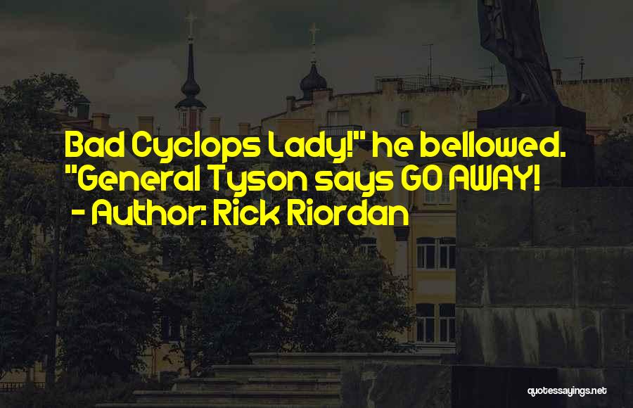 Rick Riordan Quotes: Bad Cyclops Lady! He Bellowed. General Tyson Says Go Away!