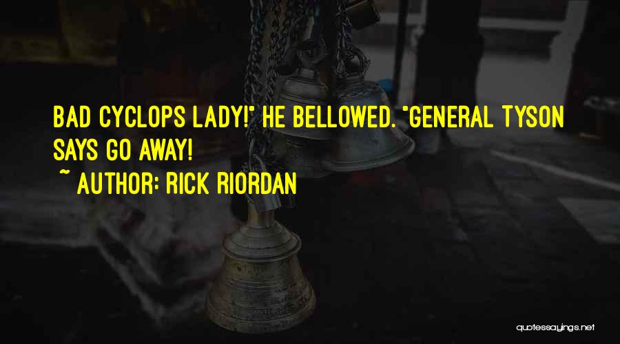 Rick Riordan Quotes: Bad Cyclops Lady! He Bellowed. General Tyson Says Go Away!