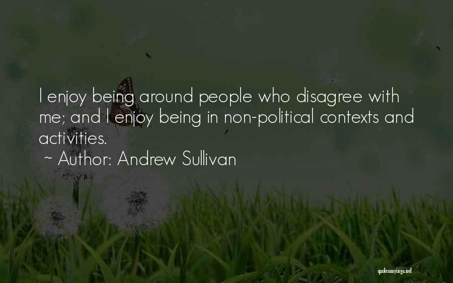 Andrew Sullivan Quotes: I Enjoy Being Around People Who Disagree With Me; And I Enjoy Being In Non-political Contexts And Activities.