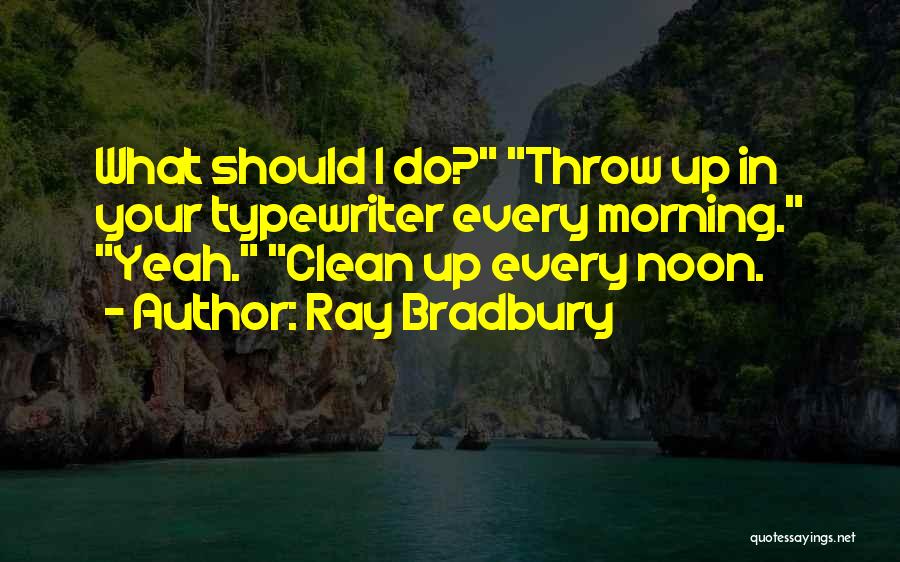 Ray Bradbury Quotes: What Should I Do? Throw Up In Your Typewriter Every Morning. Yeah. Clean Up Every Noon.