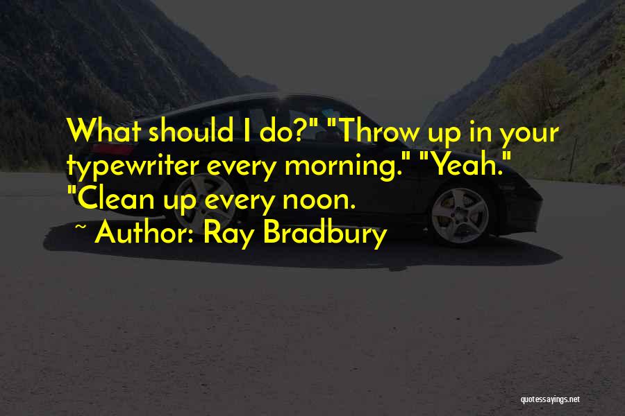 Ray Bradbury Quotes: What Should I Do? Throw Up In Your Typewriter Every Morning. Yeah. Clean Up Every Noon.