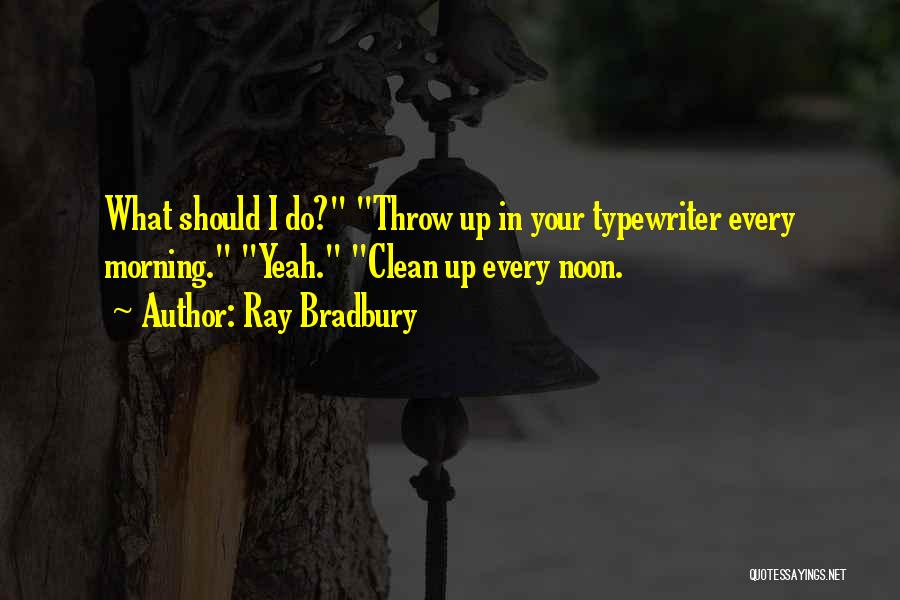 Ray Bradbury Quotes: What Should I Do? Throw Up In Your Typewriter Every Morning. Yeah. Clean Up Every Noon.