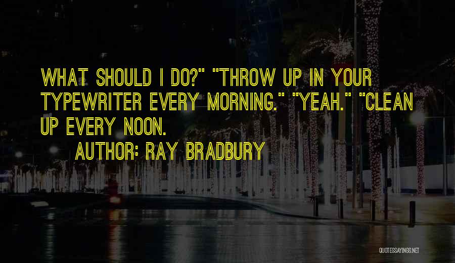 Ray Bradbury Quotes: What Should I Do? Throw Up In Your Typewriter Every Morning. Yeah. Clean Up Every Noon.