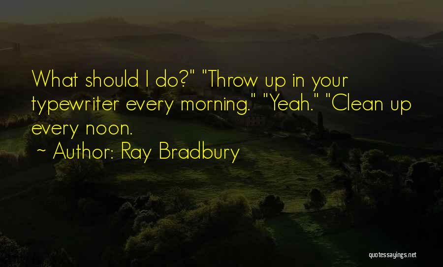 Ray Bradbury Quotes: What Should I Do? Throw Up In Your Typewriter Every Morning. Yeah. Clean Up Every Noon.