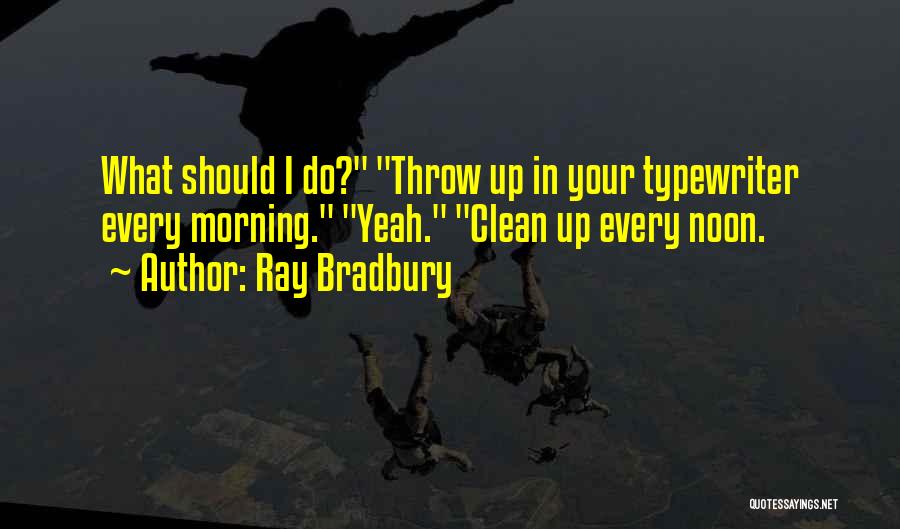 Ray Bradbury Quotes: What Should I Do? Throw Up In Your Typewriter Every Morning. Yeah. Clean Up Every Noon.