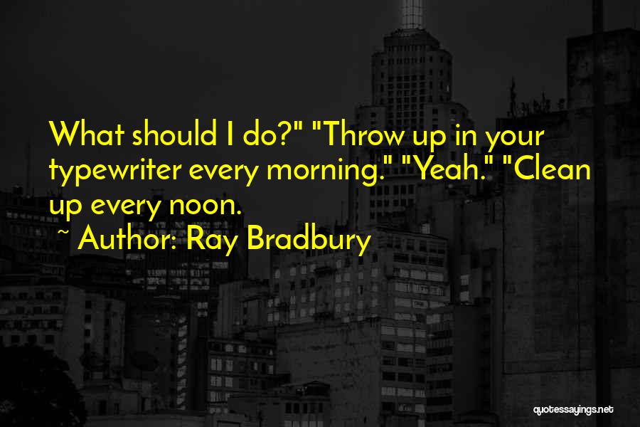 Ray Bradbury Quotes: What Should I Do? Throw Up In Your Typewriter Every Morning. Yeah. Clean Up Every Noon.