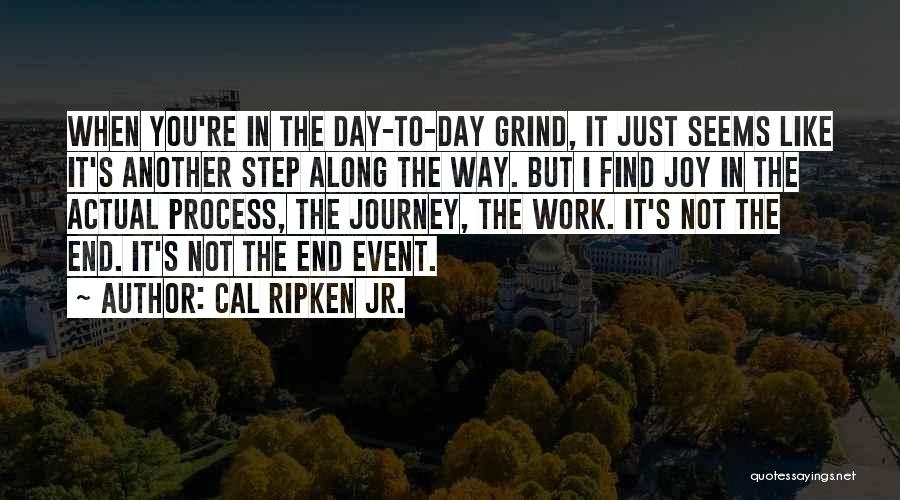 Cal Ripken Jr. Quotes: When You're In The Day-to-day Grind, It Just Seems Like It's Another Step Along The Way. But I Find Joy