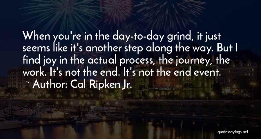 Cal Ripken Jr. Quotes: When You're In The Day-to-day Grind, It Just Seems Like It's Another Step Along The Way. But I Find Joy