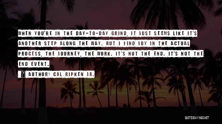 Cal Ripken Jr. Quotes: When You're In The Day-to-day Grind, It Just Seems Like It's Another Step Along The Way. But I Find Joy