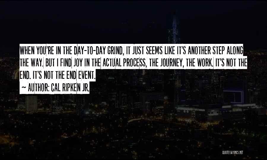 Cal Ripken Jr. Quotes: When You're In The Day-to-day Grind, It Just Seems Like It's Another Step Along The Way. But I Find Joy