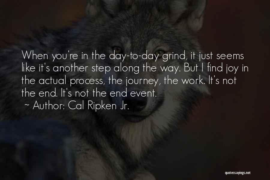 Cal Ripken Jr. Quotes: When You're In The Day-to-day Grind, It Just Seems Like It's Another Step Along The Way. But I Find Joy