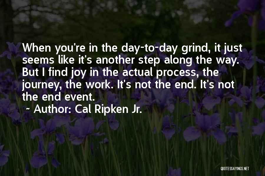 Cal Ripken Jr. Quotes: When You're In The Day-to-day Grind, It Just Seems Like It's Another Step Along The Way. But I Find Joy