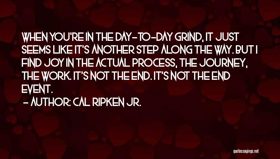 Cal Ripken Jr. Quotes: When You're In The Day-to-day Grind, It Just Seems Like It's Another Step Along The Way. But I Find Joy