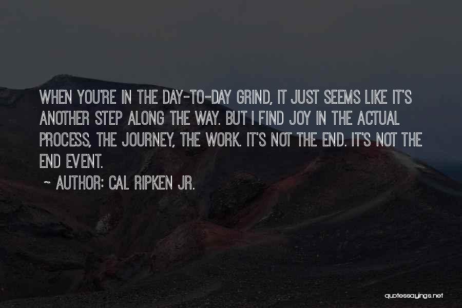 Cal Ripken Jr. Quotes: When You're In The Day-to-day Grind, It Just Seems Like It's Another Step Along The Way. But I Find Joy