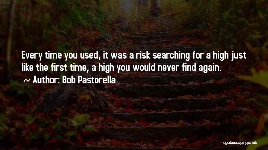 Bob Pastorella Quotes: Every Time You Used, It Was A Risk Searching For A High Just Like The First Time, A High You