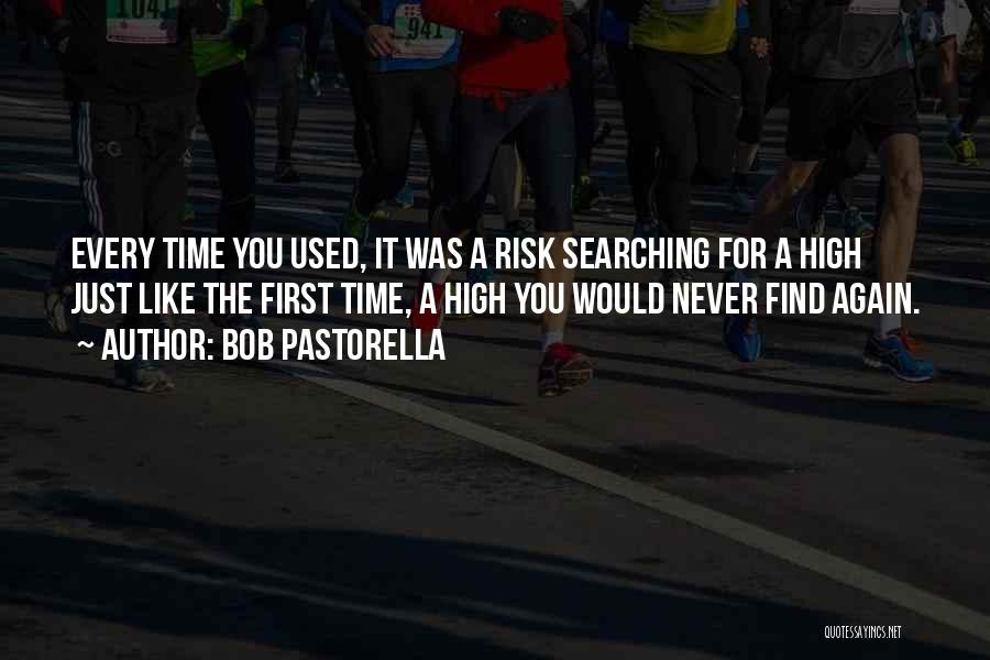 Bob Pastorella Quotes: Every Time You Used, It Was A Risk Searching For A High Just Like The First Time, A High You