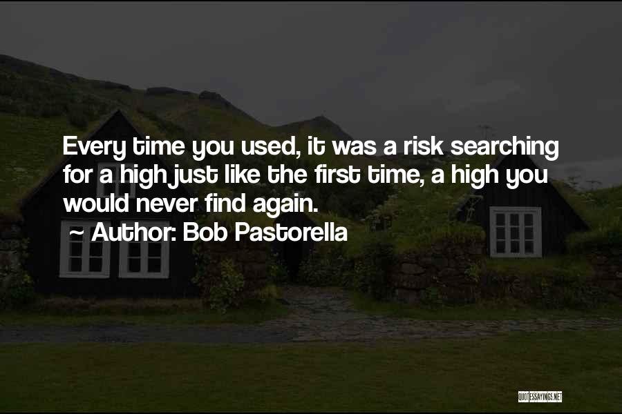 Bob Pastorella Quotes: Every Time You Used, It Was A Risk Searching For A High Just Like The First Time, A High You