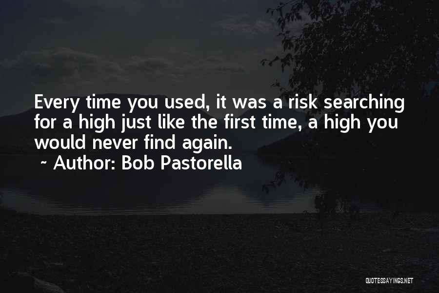 Bob Pastorella Quotes: Every Time You Used, It Was A Risk Searching For A High Just Like The First Time, A High You