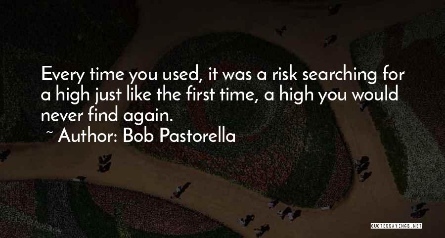 Bob Pastorella Quotes: Every Time You Used, It Was A Risk Searching For A High Just Like The First Time, A High You