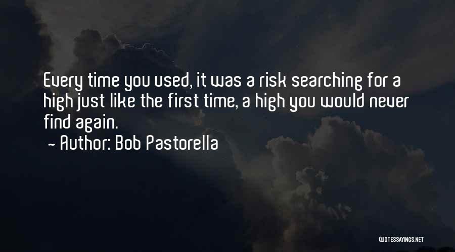 Bob Pastorella Quotes: Every Time You Used, It Was A Risk Searching For A High Just Like The First Time, A High You