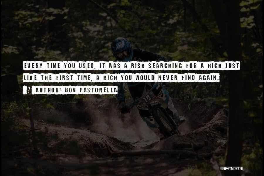 Bob Pastorella Quotes: Every Time You Used, It Was A Risk Searching For A High Just Like The First Time, A High You