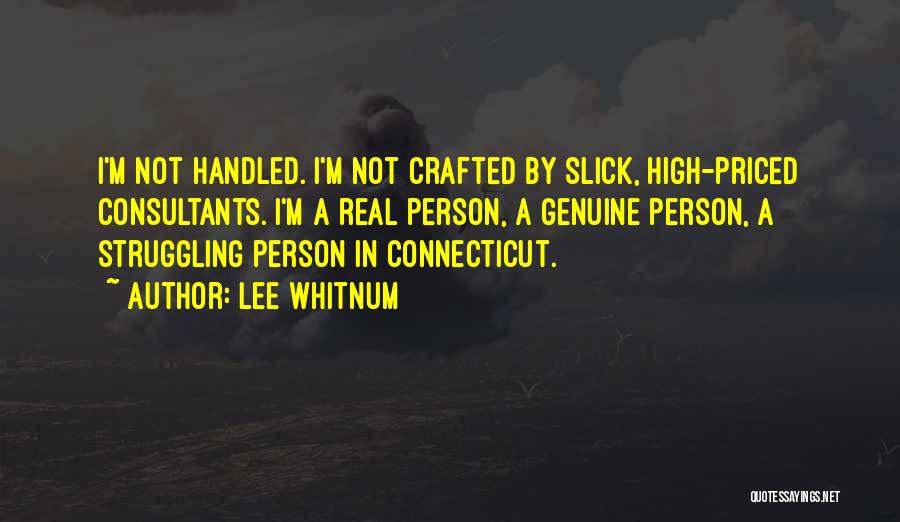 Lee Whitnum Quotes: I'm Not Handled. I'm Not Crafted By Slick, High-priced Consultants. I'm A Real Person, A Genuine Person, A Struggling Person