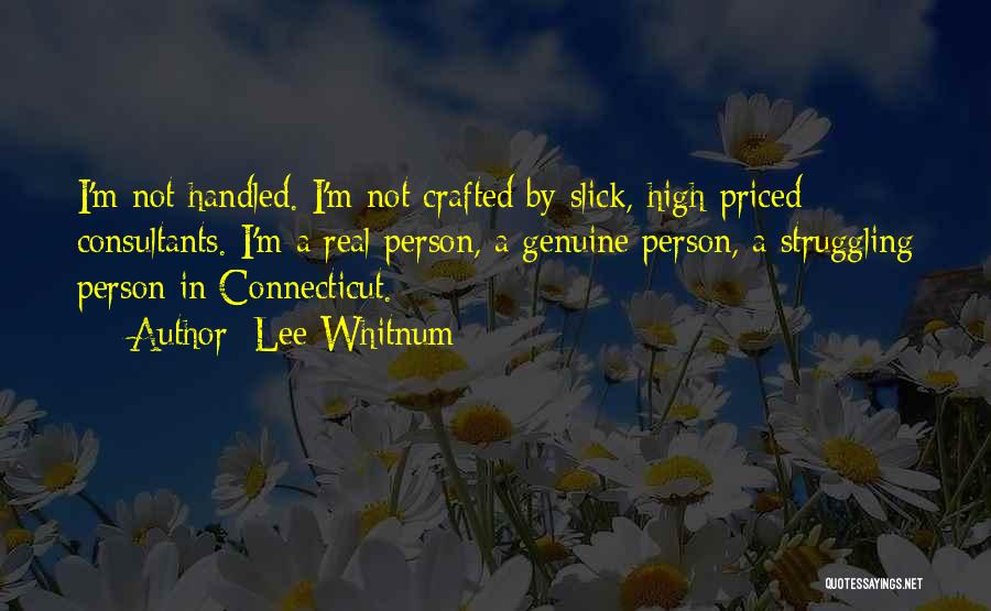 Lee Whitnum Quotes: I'm Not Handled. I'm Not Crafted By Slick, High-priced Consultants. I'm A Real Person, A Genuine Person, A Struggling Person