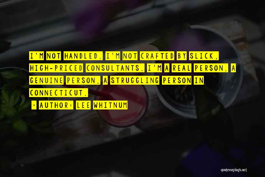 Lee Whitnum Quotes: I'm Not Handled. I'm Not Crafted By Slick, High-priced Consultants. I'm A Real Person, A Genuine Person, A Struggling Person