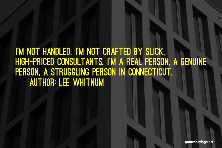 Lee Whitnum Quotes: I'm Not Handled. I'm Not Crafted By Slick, High-priced Consultants. I'm A Real Person, A Genuine Person, A Struggling Person