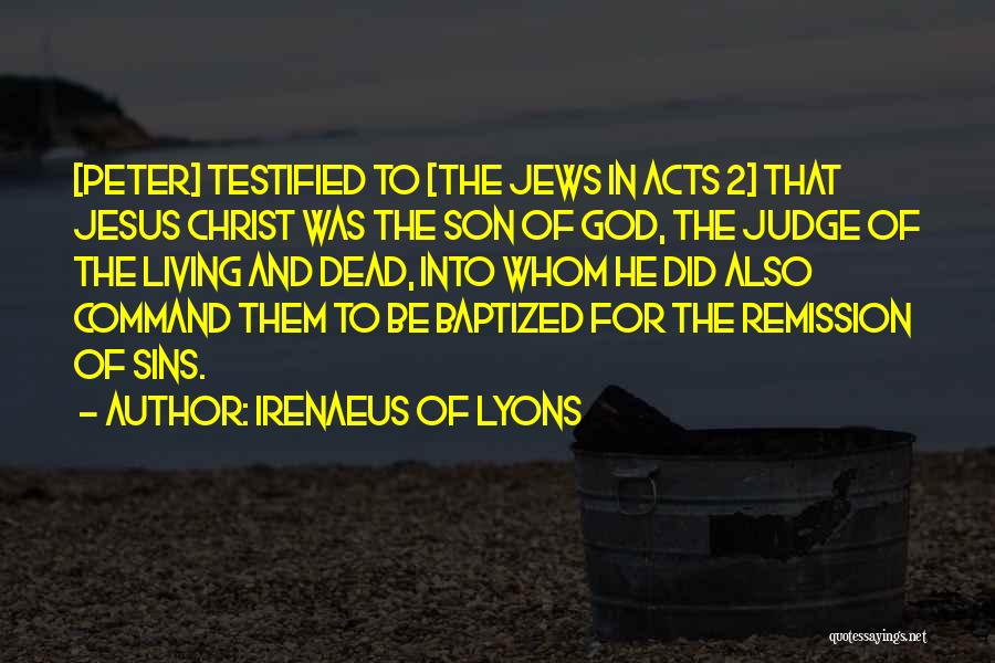 Irenaeus Of Lyons Quotes: [peter] Testified To [the Jews In Acts 2] That Jesus Christ Was The Son Of God, The Judge Of The