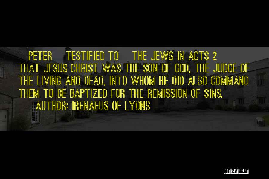 Irenaeus Of Lyons Quotes: [peter] Testified To [the Jews In Acts 2] That Jesus Christ Was The Son Of God, The Judge Of The