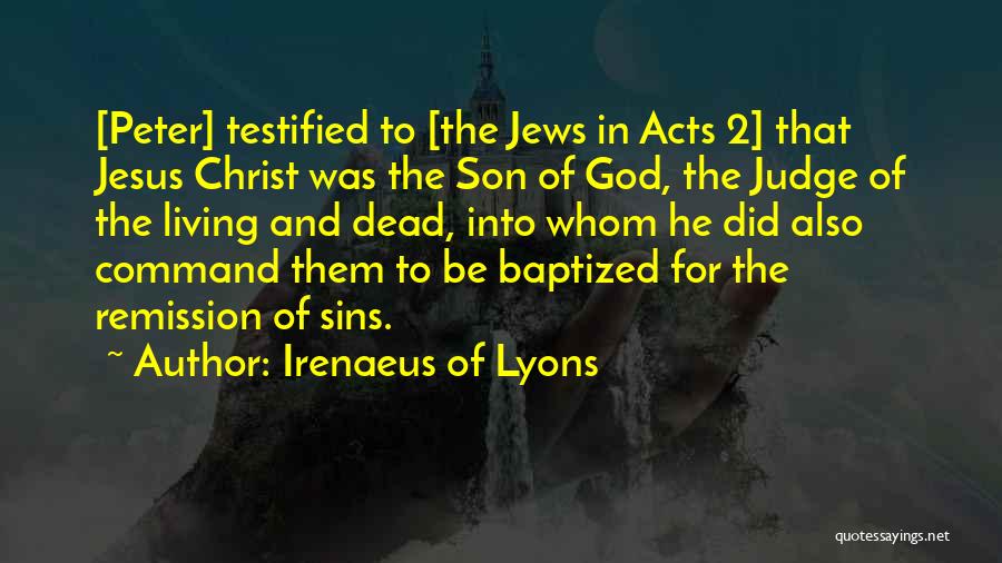 Irenaeus Of Lyons Quotes: [peter] Testified To [the Jews In Acts 2] That Jesus Christ Was The Son Of God, The Judge Of The