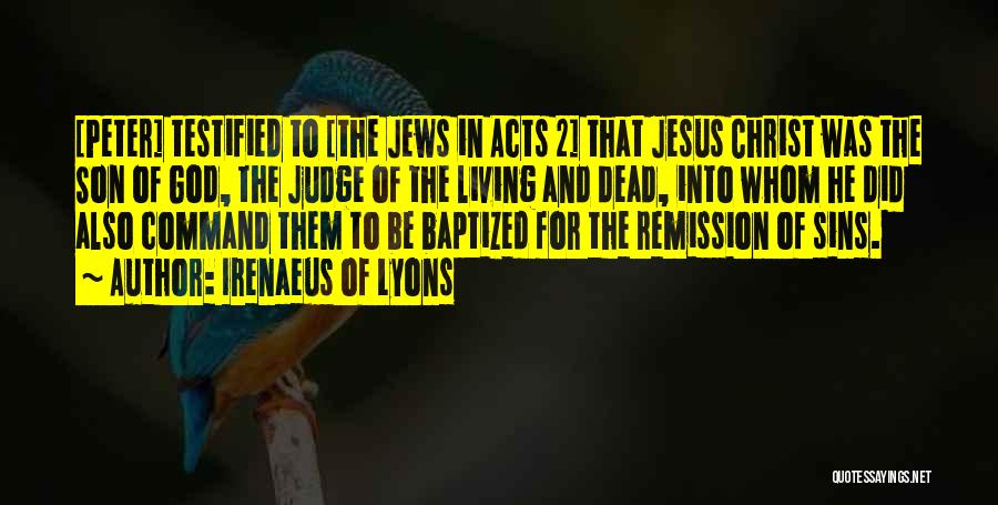 Irenaeus Of Lyons Quotes: [peter] Testified To [the Jews In Acts 2] That Jesus Christ Was The Son Of God, The Judge Of The