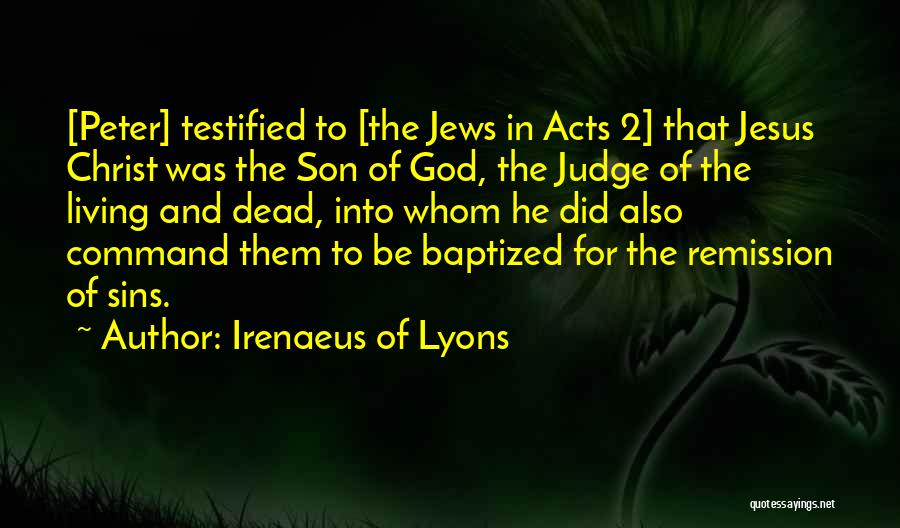 Irenaeus Of Lyons Quotes: [peter] Testified To [the Jews In Acts 2] That Jesus Christ Was The Son Of God, The Judge Of The