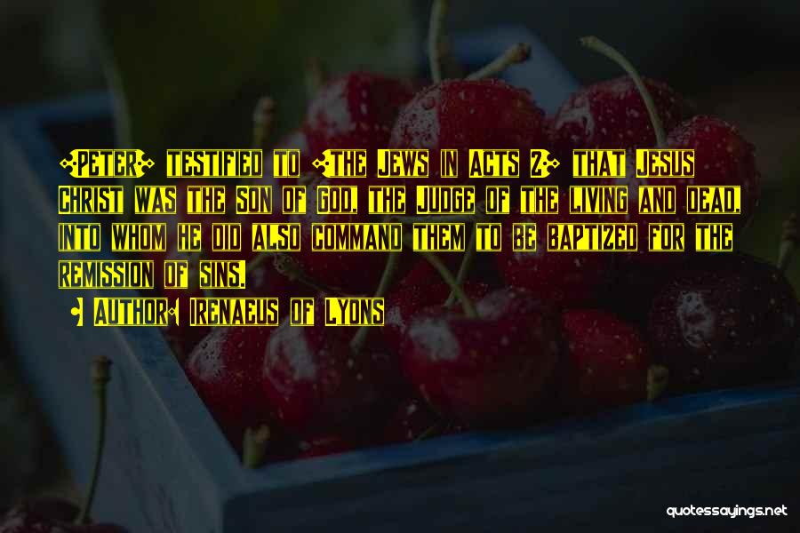 Irenaeus Of Lyons Quotes: [peter] Testified To [the Jews In Acts 2] That Jesus Christ Was The Son Of God, The Judge Of The