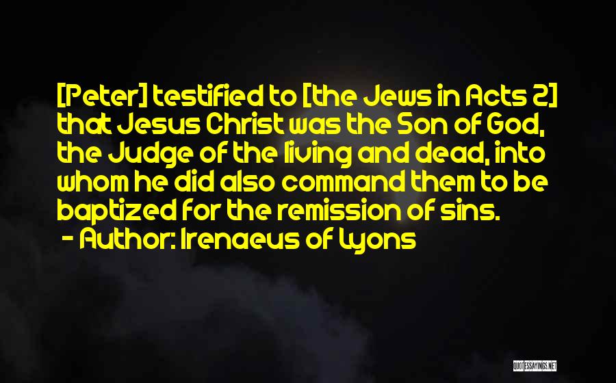 Irenaeus Of Lyons Quotes: [peter] Testified To [the Jews In Acts 2] That Jesus Christ Was The Son Of God, The Judge Of The