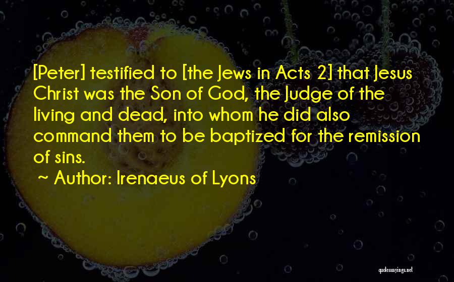Irenaeus Of Lyons Quotes: [peter] Testified To [the Jews In Acts 2] That Jesus Christ Was The Son Of God, The Judge Of The