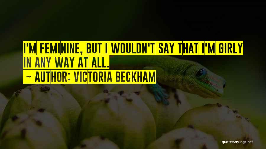 Victoria Beckham Quotes: I'm Feminine, But I Wouldn't Say That I'm Girly In Any Way At All.