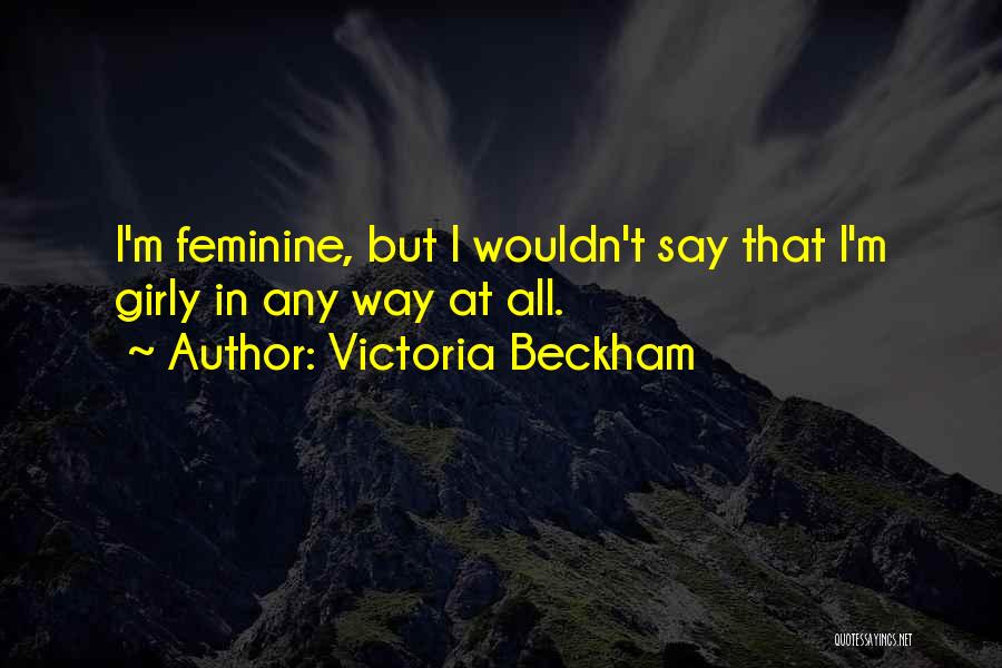 Victoria Beckham Quotes: I'm Feminine, But I Wouldn't Say That I'm Girly In Any Way At All.