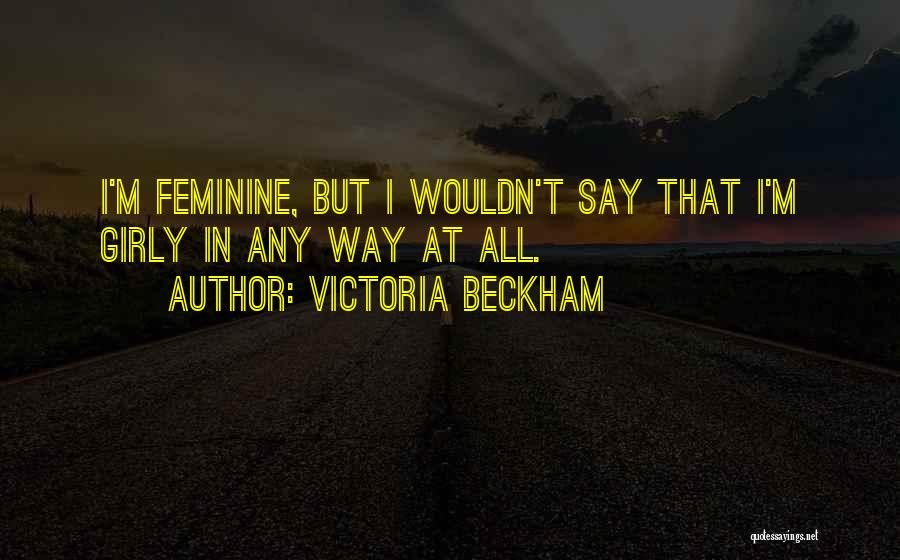 Victoria Beckham Quotes: I'm Feminine, But I Wouldn't Say That I'm Girly In Any Way At All.