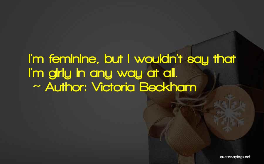 Victoria Beckham Quotes: I'm Feminine, But I Wouldn't Say That I'm Girly In Any Way At All.