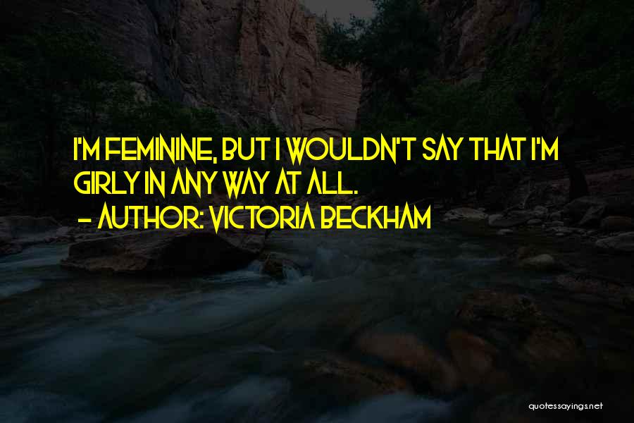 Victoria Beckham Quotes: I'm Feminine, But I Wouldn't Say That I'm Girly In Any Way At All.