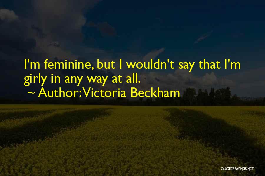 Victoria Beckham Quotes: I'm Feminine, But I Wouldn't Say That I'm Girly In Any Way At All.