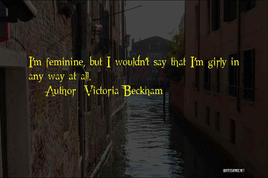 Victoria Beckham Quotes: I'm Feminine, But I Wouldn't Say That I'm Girly In Any Way At All.