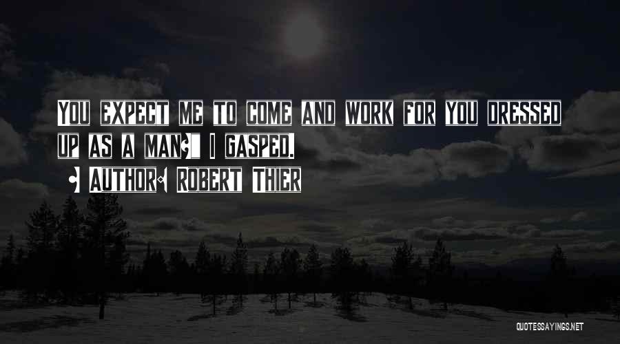 Robert Thier Quotes: You Expect Me To Come And Work For You Dressed Up As A Man? I Gasped.