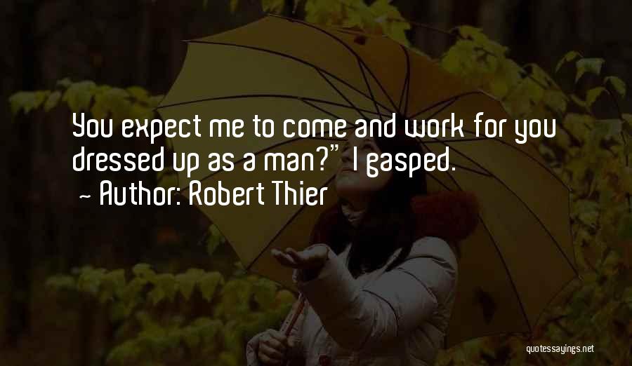 Robert Thier Quotes: You Expect Me To Come And Work For You Dressed Up As A Man? I Gasped.