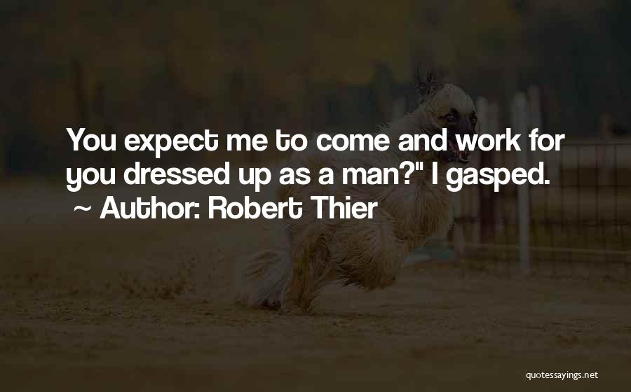 Robert Thier Quotes: You Expect Me To Come And Work For You Dressed Up As A Man? I Gasped.